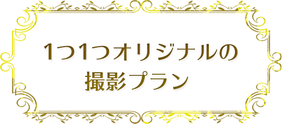 1つ1つオリジナルの撮影プラン 